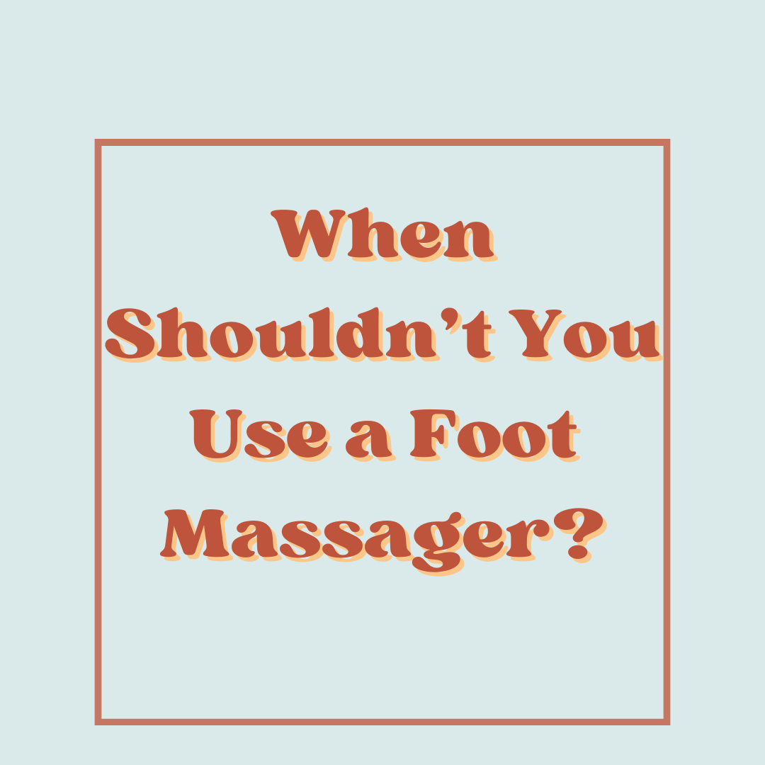 When Shouldn’t You Use a Foot Massager?